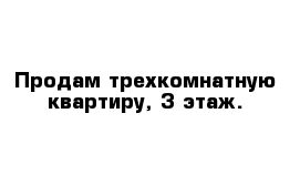 Продам трехкомнатную квартиру, 3 этаж.